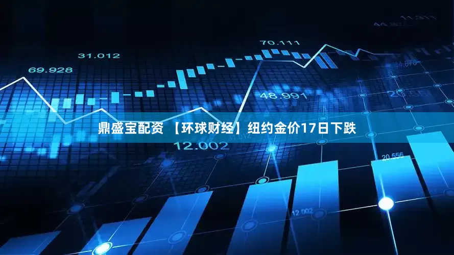鼎盛宝配资 【环球财经】纽约金价17日下跌