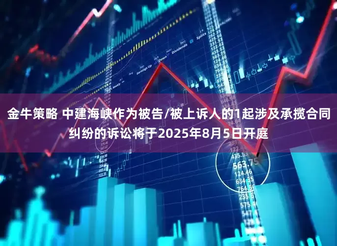 金牛策略 中建海峡作为被告/被上诉人的1起涉及承揽合同纠纷的诉讼将于2025年8月5日开庭