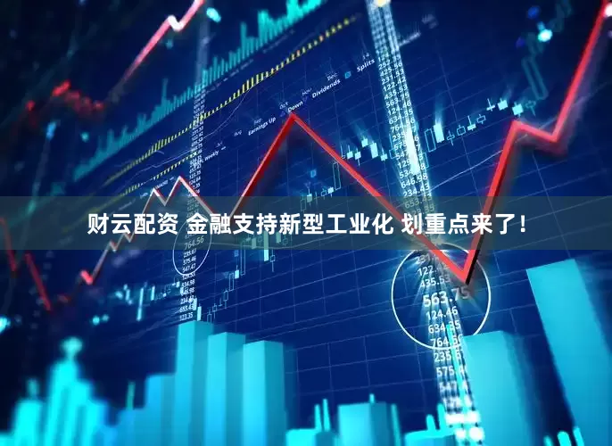 财云配资 金融支持新型工业化 划重点来了！