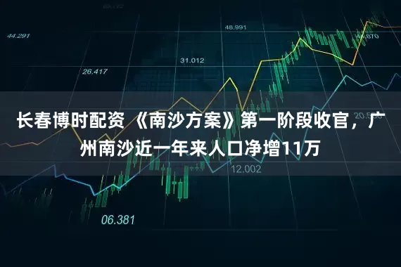 长春博时配资 《南沙方案》第一阶段收官，广州南沙近一年来人口净增11万