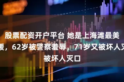 股票配资开户平台 她是上海滩最美名媛，62岁被警察羞辱，71岁又被坏人灭口