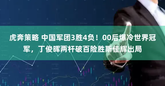 虎奔策略 中国军团3胜4负!00后爆冷世界冠军,丁俊晖两杆破百险胜斯佳辉出局