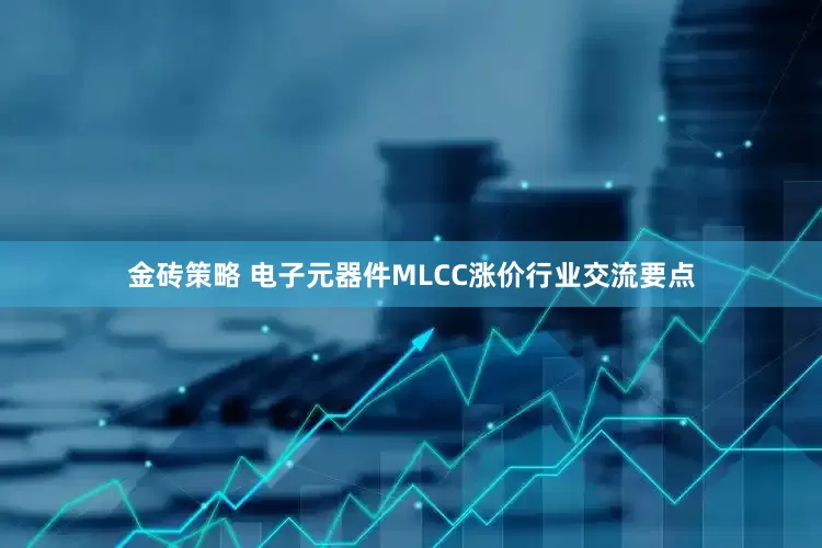 金砖策略 电子元器件MLCC涨价行业交流要点